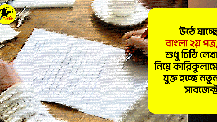 উঠে যাচ্ছে বাংলা ২য় পত্র, শুধু চিঠি লেখা নিয়ে কারিকুলামে যুক্ত হচ্ছে নতুন সাবজেক্ট