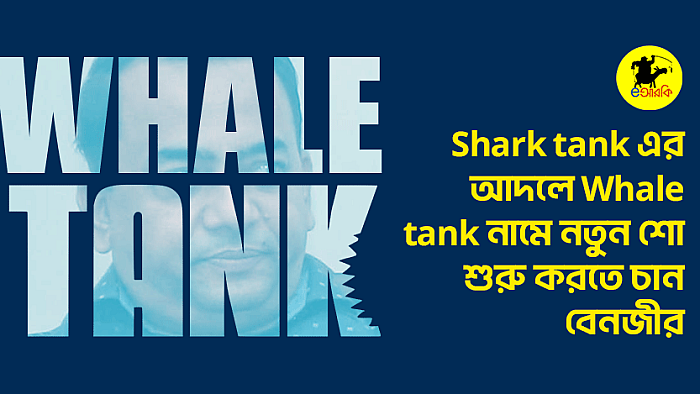 Shark tank এর আদলে Whale tank নামে নতুন শো শুরু করতে চান বেনজীর