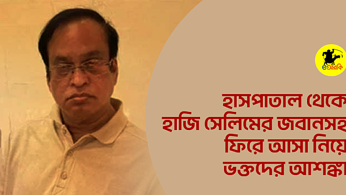 হাসপাতাল থেকে হাজি সেলিমের জবানসহ ফিরে আসা নিয়ে ভক্তদের আশঙ্কা