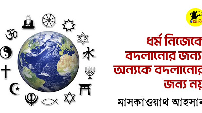 ধর্ম নিজেকে বদলানোর জন্য; অন্যকে বদলানোর জন্য নয়