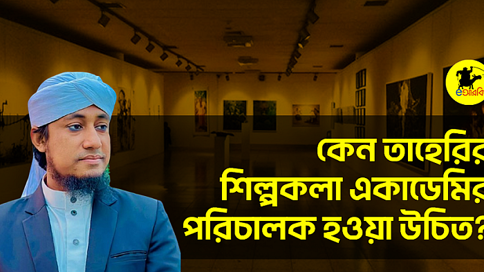 কেন তাহেরির শিল্পকলা একাডেমির পরিচালক হওয়া উচিত?