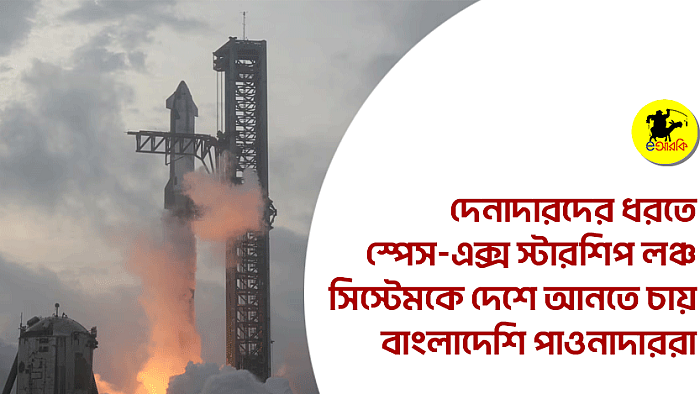 দেনাদারদের ধরতে স্পেস-এক্স স্টারশিপ লঞ্চ সিস্টেমকে দেশে আনতে চায় বাংলাদেশি পাওনাদাররা