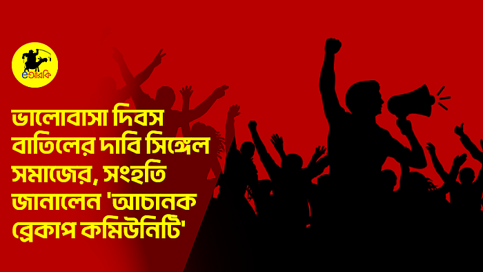 ভালোবাসা দিবস বাতিলের দাবি সিঙ্গেল সমাজের, সংহতি জানালেন 'আচানক ব্রেকাপ কমিউনিটি'