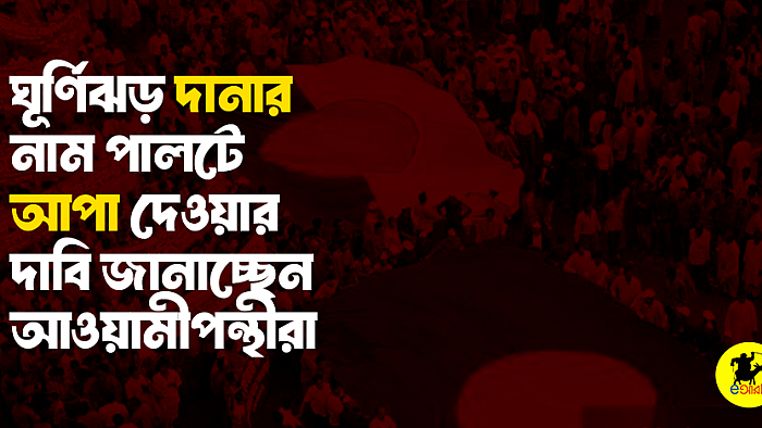 ঘূর্ণিঝড় দানার নাম পালটে আপা দেওয়ার দাবি জানাচ্ছেন আওয়ামীপন্থীরা