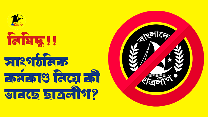 নিষিদ্ধ! সাংগঠনিক কর্মকাণ্ড নিয়ে কী ভাবছে ছাত্রলীগ?