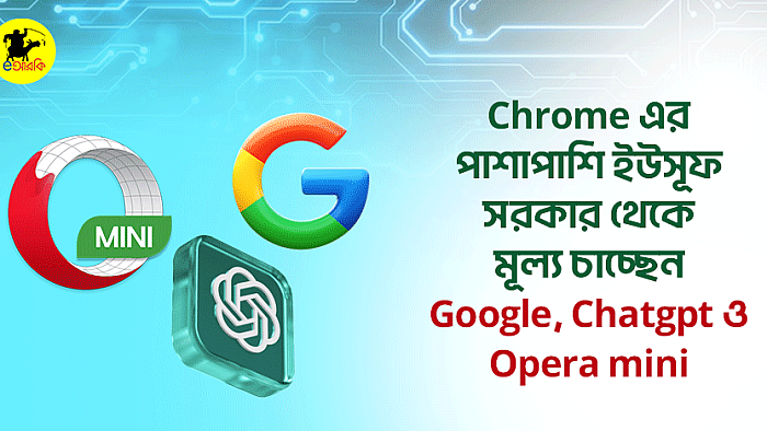 Chrome এর পাশাপাশি ইউসূফ সরকার থেকে মূল্য চাচ্ছেন Google, Chatgpt ও Opera mini