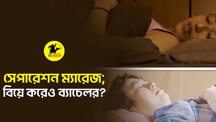 সেপারেশন ম্যারেজ; বিয়ে করেও ব্যাচেলর?