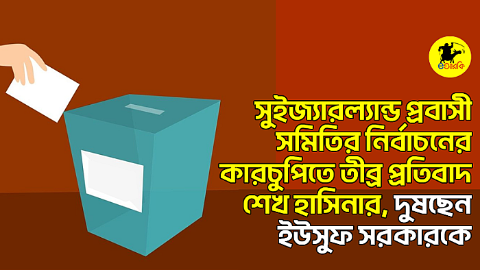 সুইজ্যারল্যান্ড প্রবাসী সমিতির নির্বাচনের কারচুপিতে তীব্র প্রতিবাদ শেখ হাসিনার, দুষছেন ইউসুফ সরকারকে