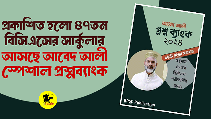 প্রকাশিত হলো ৪৭তম বিসিএসের সার্কুলার, আসছে আবেদ আলী স্পেশাল প্রশ্নব্যাংক