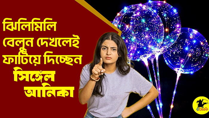 ঝিলিমিলি বেলুন দেখলেই ফাটিয়ে দিচ্ছেন সিঙ্গেল আনিকা