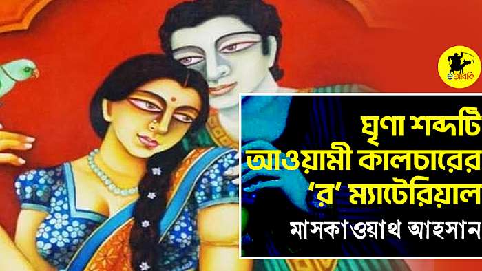 ঘৃণা শব্দটি আওয়ামী কালচারের ‘র’ ম্যাটেরিয়াল