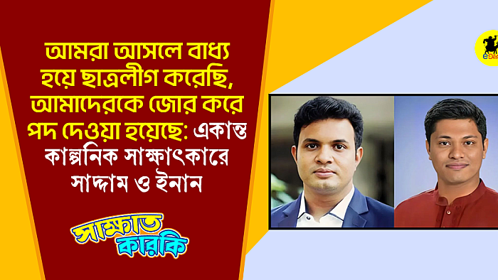 আমরা আসলে বাধ্য হয়ে ছাত্রলীগ করেছি, আমাদেরকে জোর করে পদ দেওয়া হয়েছে: একান্ত কাল্পনিক সাক্ষাৎকারে সাদ্দাম ও ইনান