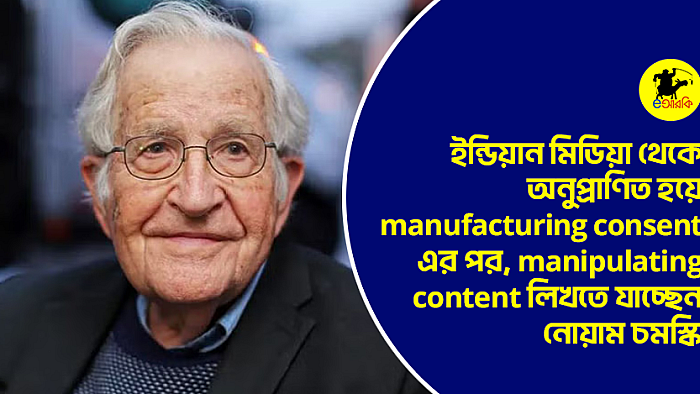 ইন্ডিয়ান মিডিয়া থেকে অনুপ্রাণিত হয়ে Manufacturing Consent এর পর, Manipulating Content লিখতে যাচ্ছেন নোয়াম চমস্কি