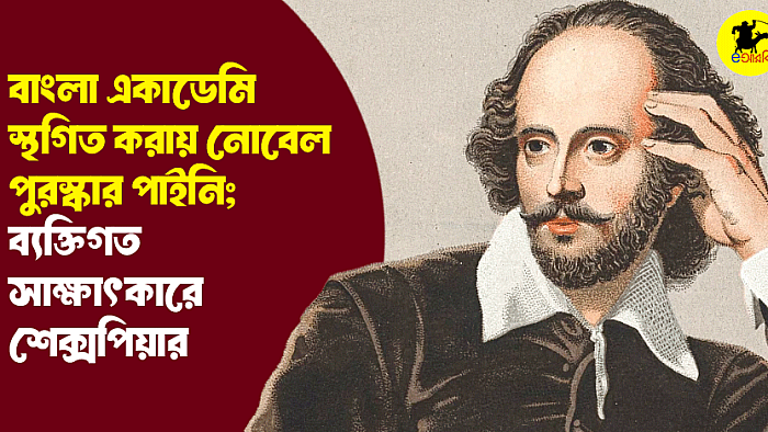 বাংলা একাডেমি স্থগিত করায় নোবেল পুরস্কার পাইনি; ব্যক্তিগত সাক্ষাৎকারে শেক্সপিয়ার