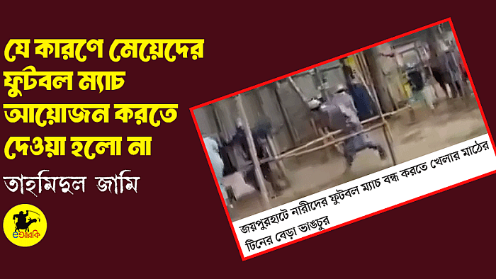 যে কারণে মেয়েদের ফুটবল ম্যাচ আয়োজন করতে দেওয়া হলো না